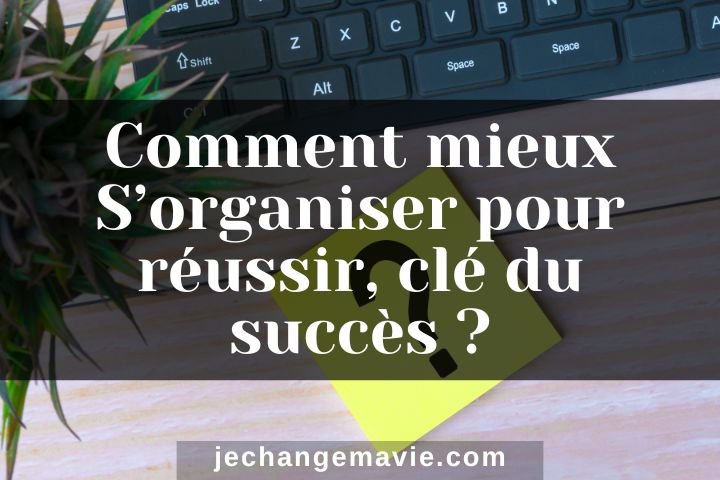 S'organiser pour réussir, clé du succès.