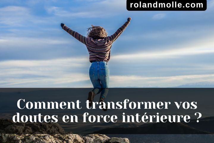 Comment transformer vos doutes en force intérieure ?