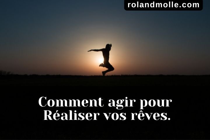 Comment agir pour réaliser vos rêves.