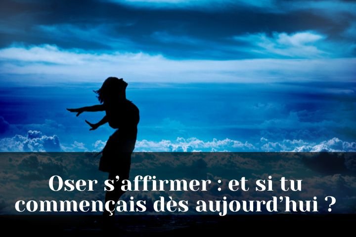 Oser s’affirmer et si tu commençais dès aujourd’hui