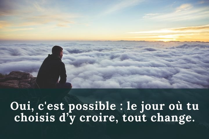 Oui, c'est possible : le jour où tu choisis d’y croire, tout change.