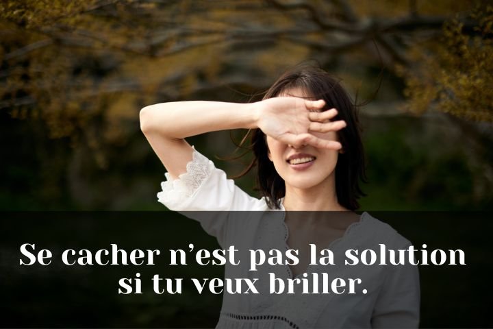Se cacher n’est pas la solution si tu veux briller