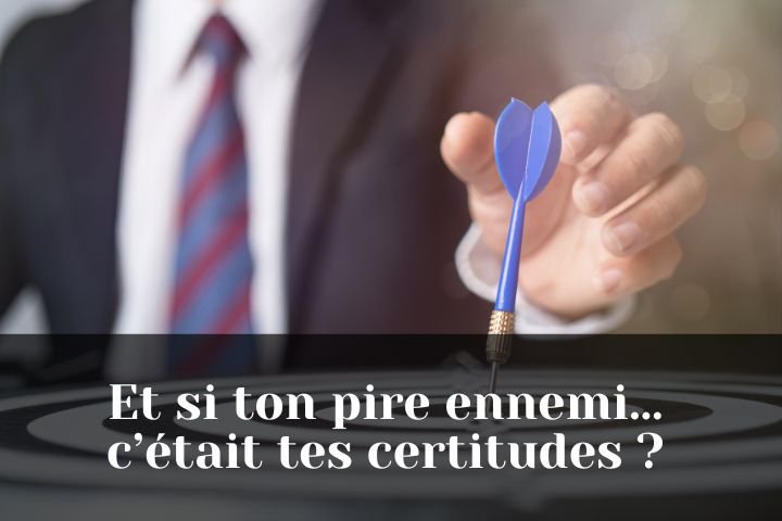 Et si ton pire ennemi… c’était tes certitudes ?