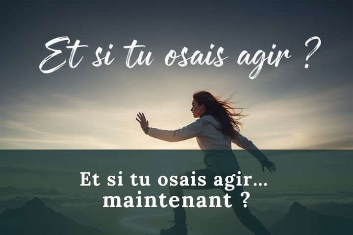 Et si tu osais agir maintenant, pour reussir