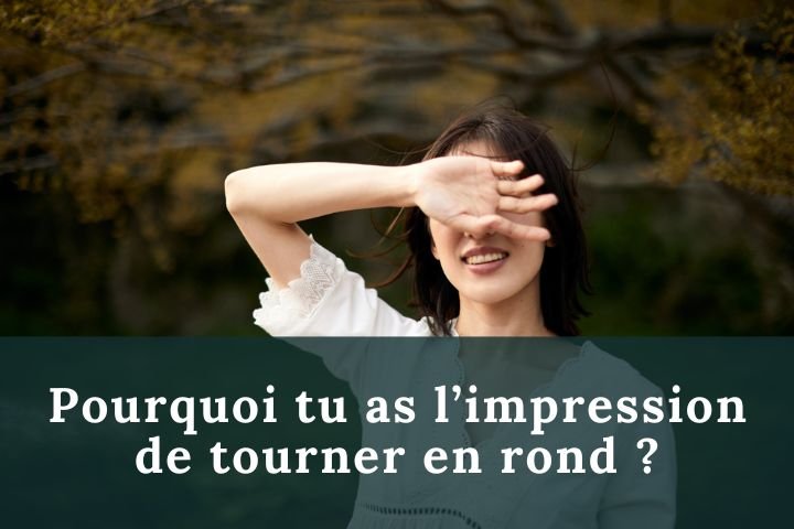 Pourquoi tu as l’impression de tourner en rond ?