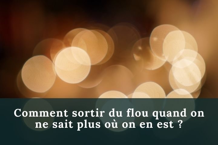 Comment sortir du flou dans sa vie ?