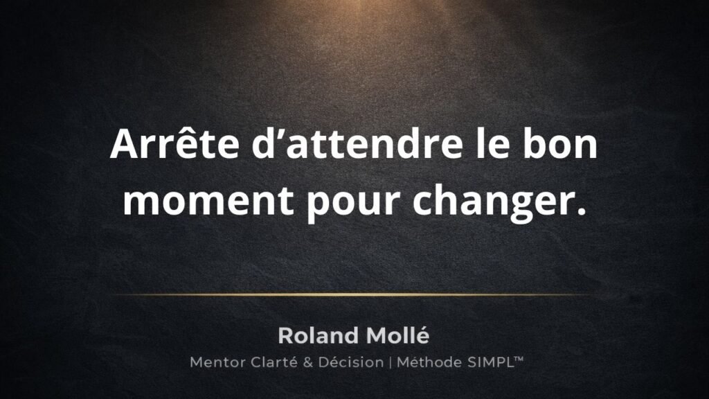 Arrête d’attendre le bon moment pour changer.