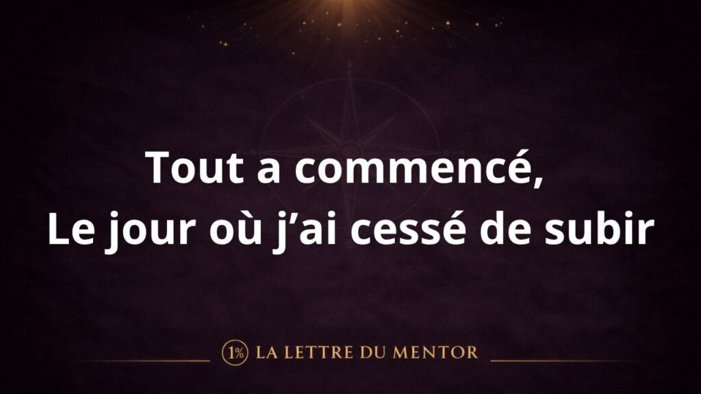 Lettre du Mentor : Le jour où j’ai cessé de subir.
