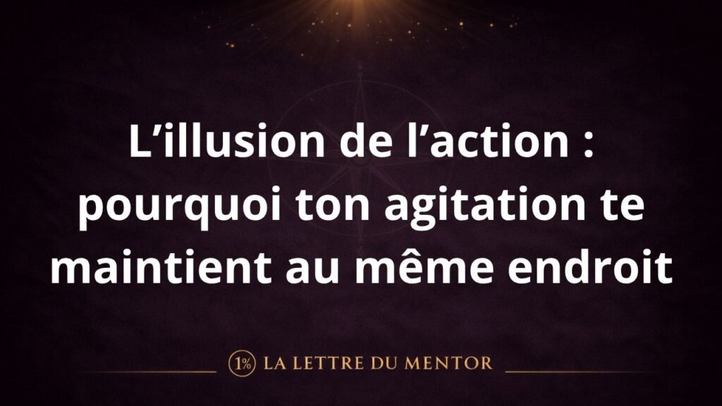 L’illusion de l’action : pourquoi ton agitation te freine.