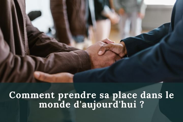 Comment prendre sa place dans le monde d'aujourd'hui ?