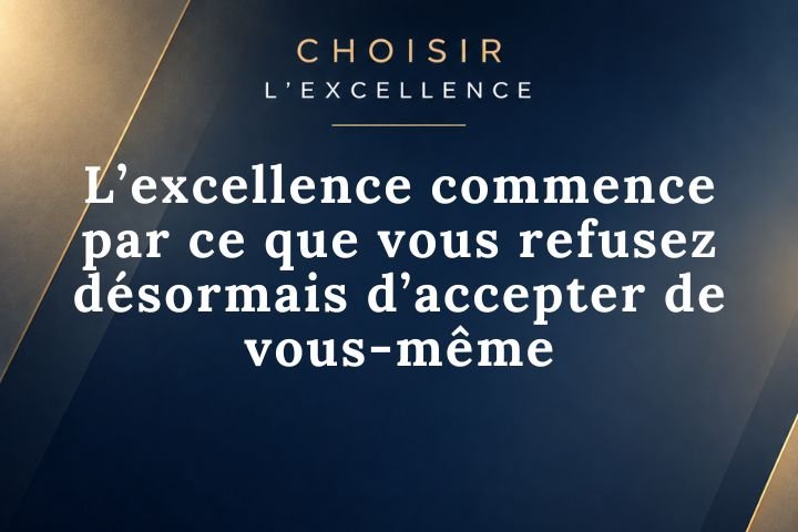 L’excellence commence par ce que vous refusez désormais d’accepter de vous-même