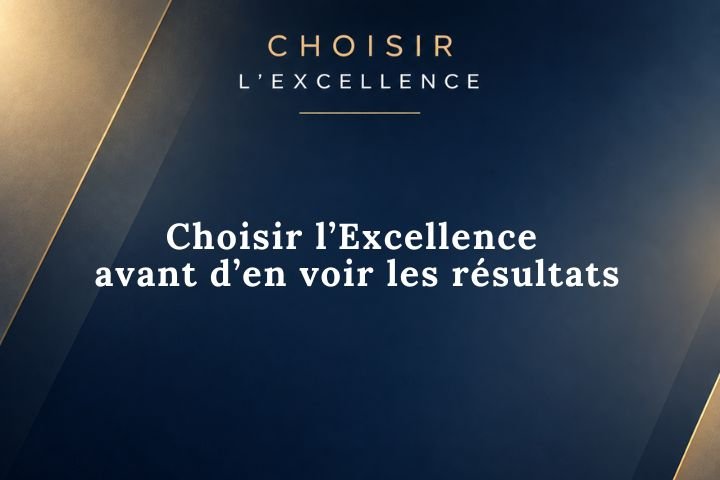 Choisir l’Excellence avant d’en voir les résultats