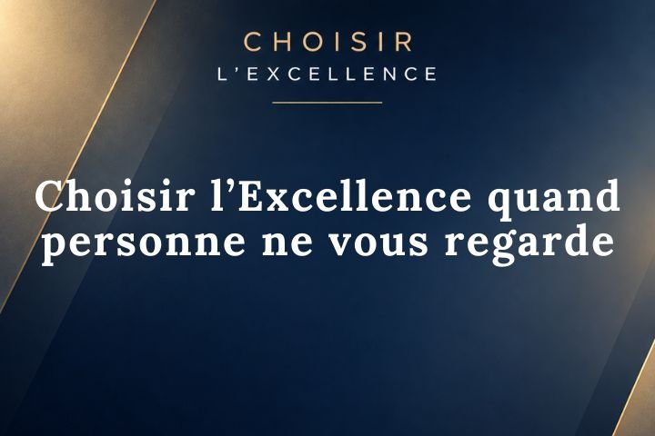 Choisir l’Excellence quand personne ne vous regarde