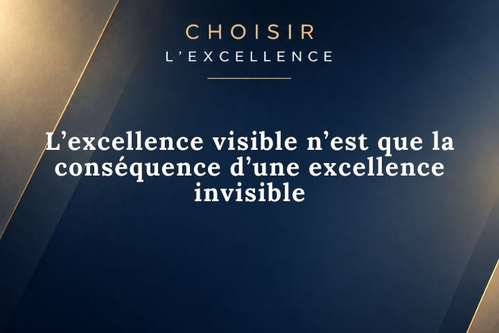 L’excellence visible n’est que la conséquence d’une excellence invisible