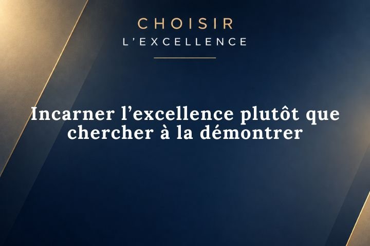 Incarner l’excellence plutôt que chercher à la démontrer