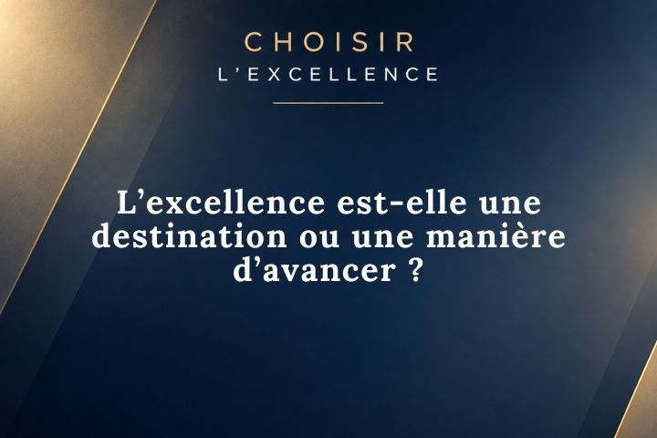L’excellence est-elle une destination ou une manière d’avancer ?
