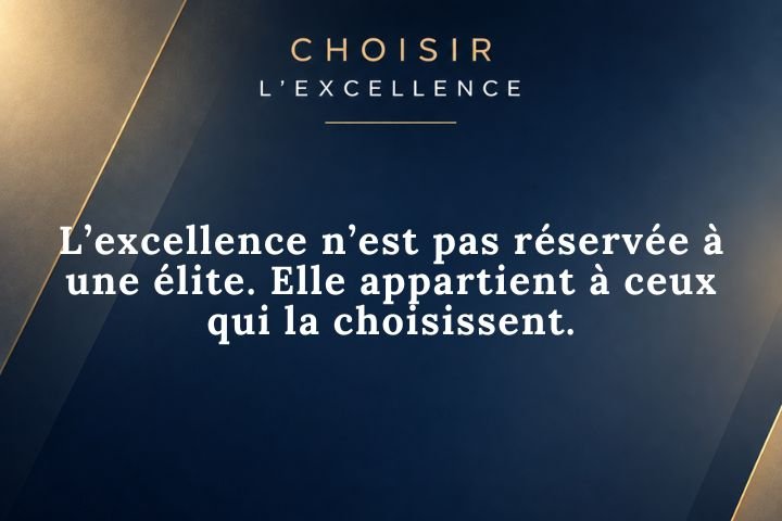 L’excellence n’est pas réservée à une élite. Elle appartient à ceux qui la choisissent.