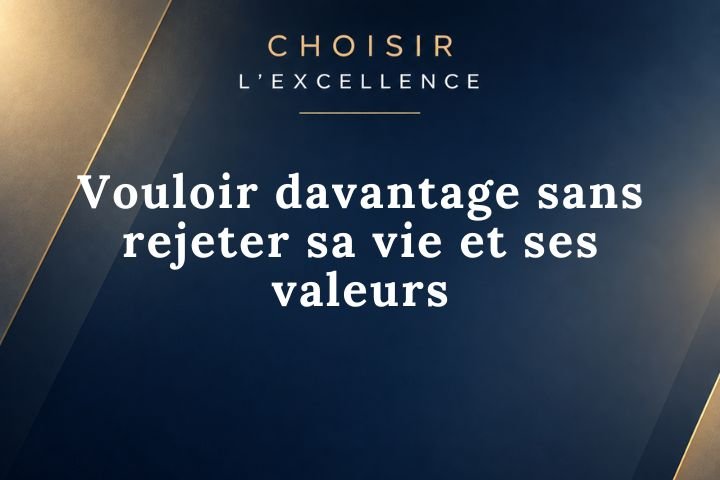Vouloir davantage sans rejeter sa vie et ses valeurs